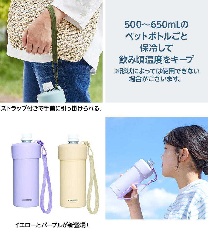 ストラップ付きで手首に引っ掛けられる。 500〜650mLのペットボトルごと保冷して飲み頃温度をキープ ※形状によっては使用できない場合がございます。 イエローとパープルが新登場！