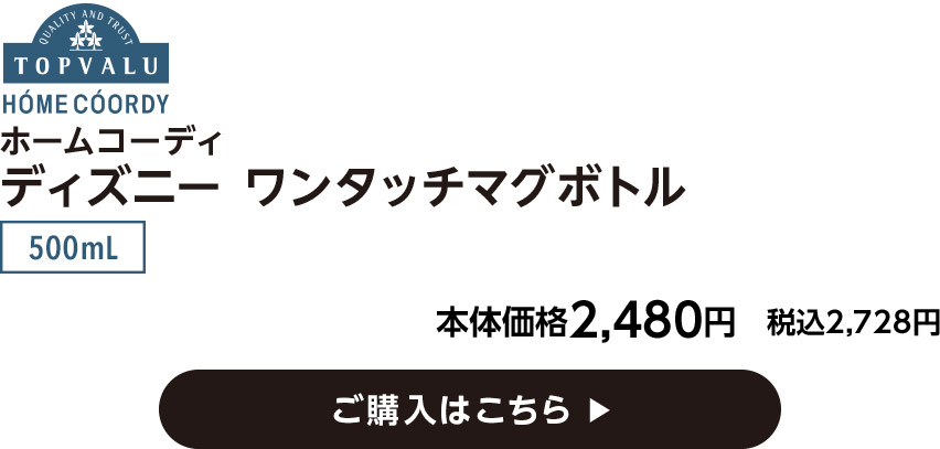 HOME COORDY ホームコーディ ディズニー ワンタッチマグボトル 500mL 本体価格2,480円 税込2,728円 ご購入はこちら