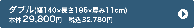 ダブル(幅140×長さ195×厚み11cm) 本体29,800円　税込32,780円