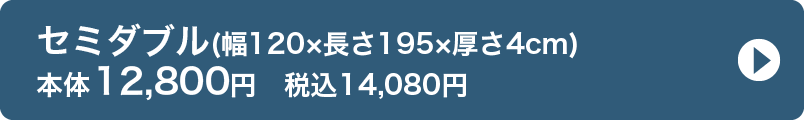 セミダブル(幅120×長さ195×厚さ4cm) 本体12,800円　税込14,080円