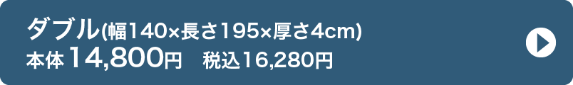 ダブル(幅140×長さ195×厚さ4cm) 本体14,800円　税込16,280円
