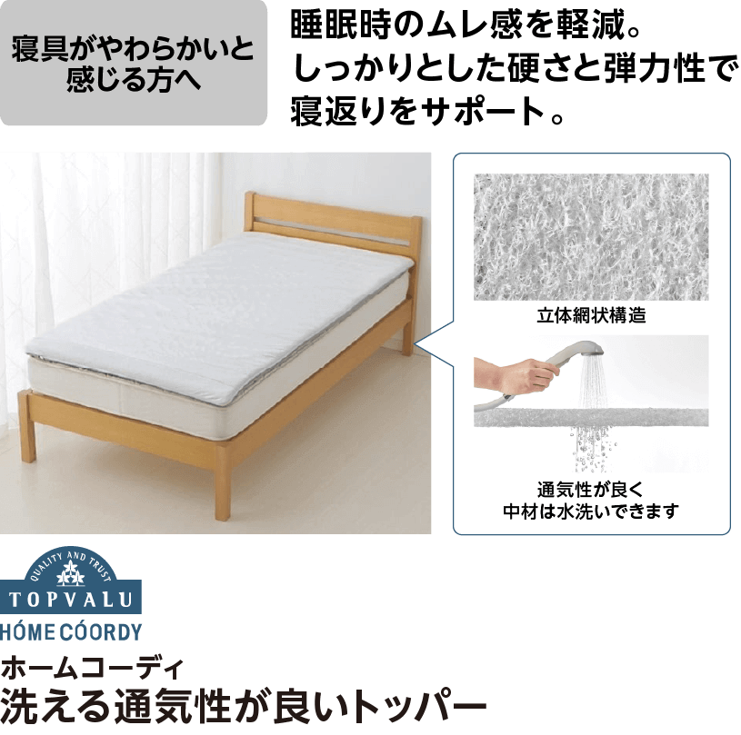 ホームコーディ 洗える通気性が良いトッパー 寝具がやわらかいと感じる方へ 睡眠時のムレ感を軽減。しっかりとした硬さと弾力性で寝返りをサポート。