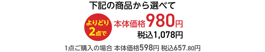 下記の商品から選べてよりどり2点で本体価格980円 税込1,078円 1点ご購入の場合 本体価格598円 税込657.80円