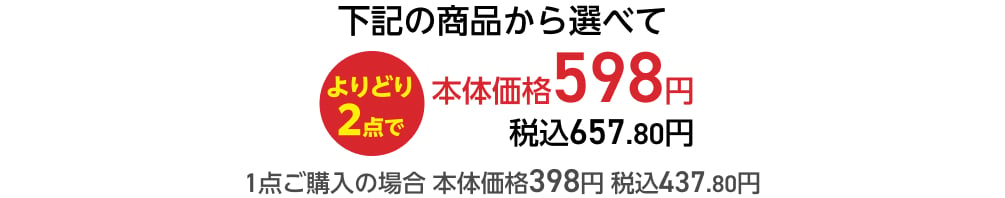 下記の商品から選べてよりどり2点で本体価格598円 税込657.80円 1点ご購入の場合 本体価格398円 税込437.80円