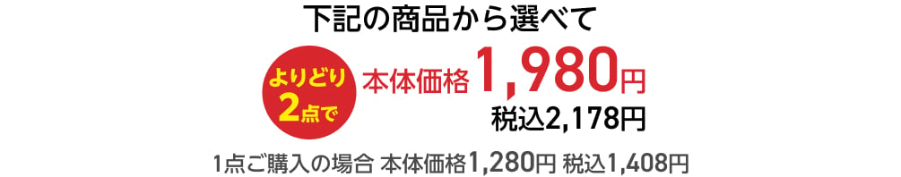 下記の商品から選べてよりどり2点で本体価格1,980円 税込2,178円 1点ご購入の場合 本体価格1,280円 税込1,408円
