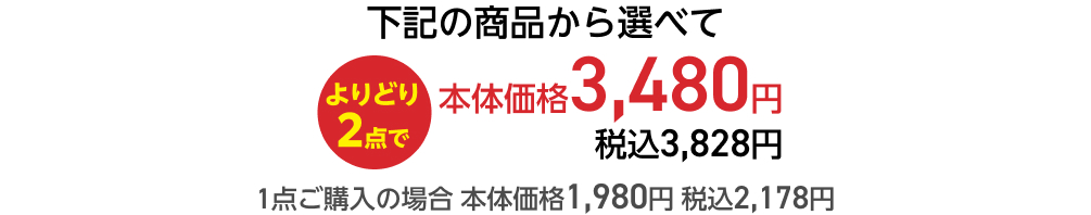 下記の商品から選べてよりどり2点で本体価格3,480円 税込3,828円 1点ご購入の場合 本体価格1,980円 税込2,178円