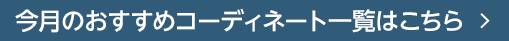  今月のおすすめコーディネート一覧はこちら