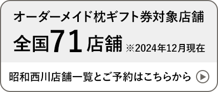 オーダーメイド枕ギフト券対象店舗 全国71店舗 ※2024年12月現在 昭和西川店舗一覧とご予約はこちらから