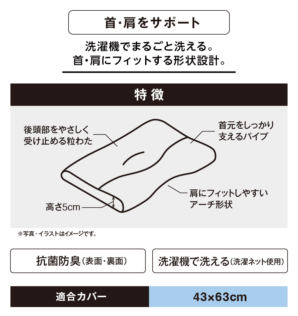 首・肩をサポート 洗濯機でまるごと洗える。首・肩にフィットする形状設計。