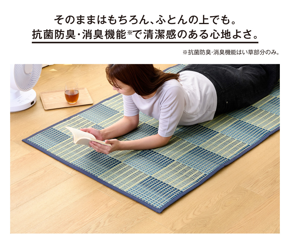 そのままはもちろん、ふとんの上でも。抗菌防臭・消臭機能※で清潔感のある心地よさ。※抗菌防臭・消臭機能はい草部分のみ。