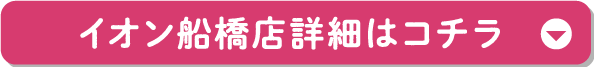イオン船橋店詳細はコチラ