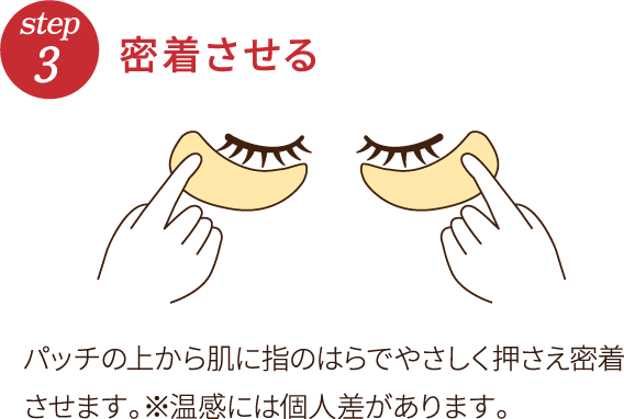 step3 密着させる パッチの上から肌に指のはらでやさしく押さえ密着させます。※冷感には個人差があります。