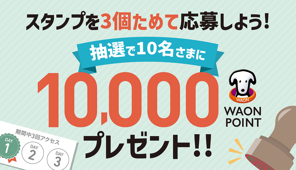  スタンプを3個ためて応募しよう！ 抽選で10名さまに10,000 WAON POINTプレゼント