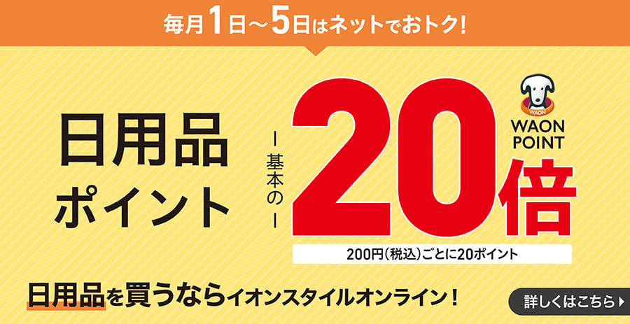 毎月1日〜5日はネットでおトク！ 日用品ポイント20倍 詳しくはこちら