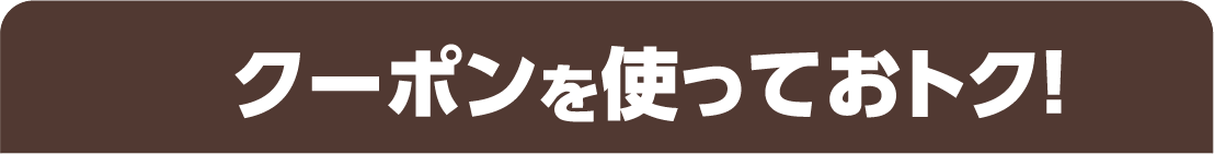 クーポンを使っておトク！