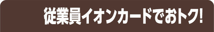 従業員イオンカードでおトク！