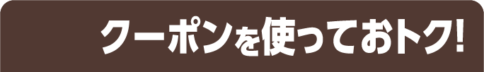 クーポンを使っておトク！