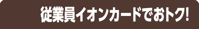 従業員イオンカードでおトク！