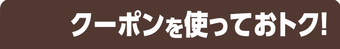 クーポンを使っておトク！