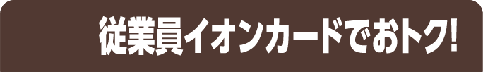 従業員イオンカードでおトク！