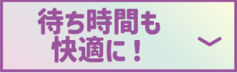 待ち時間も快適に!