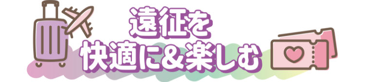 遠征を快適に&楽しむ