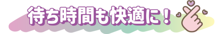 待ち時間も快適に!