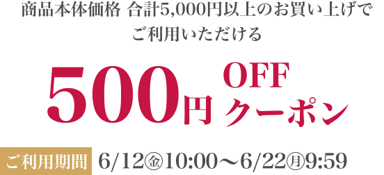 本体価格 合計5,000円以上のお買い上げでご利用いただける500円OFFクーポン ご利用期間:6/12(金)10:00〜6/22(月)9:59