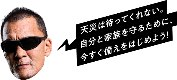 天災は待ってくれない。自分と家族を守るために、今すぐ備えをはじめよう！