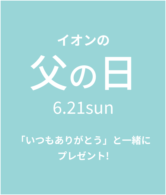 イオンの父の日6.21sun 「いつもありがとう」と一緒にプレゼント！