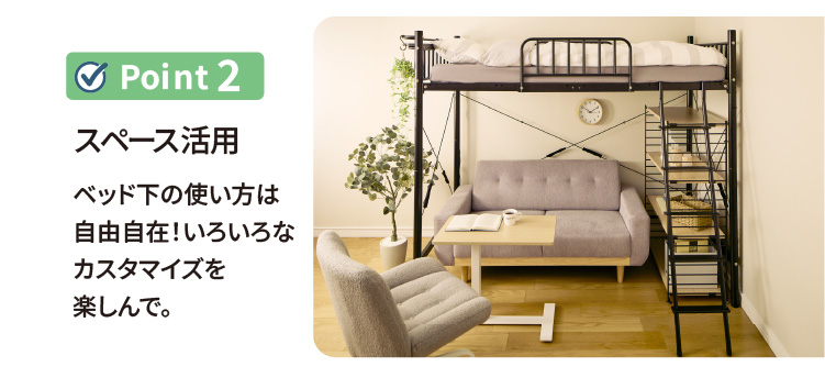 ポイント2 ベッド下の使い方は自由自在！いろいろなカスタマイズを楽しんで。