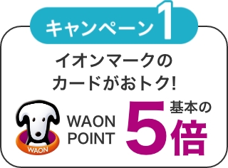キャンペーン1 イオンマークのカードがおトク! WAON POINT基本の5倍