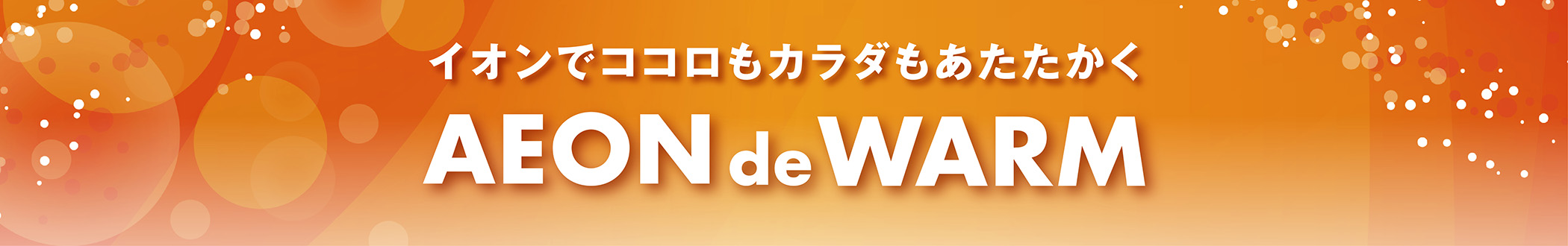 イオンでココロもカラダもあたたかく AEON de WARM