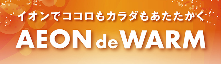 イオンでココロもカラダもあたたかく AEON de WARM