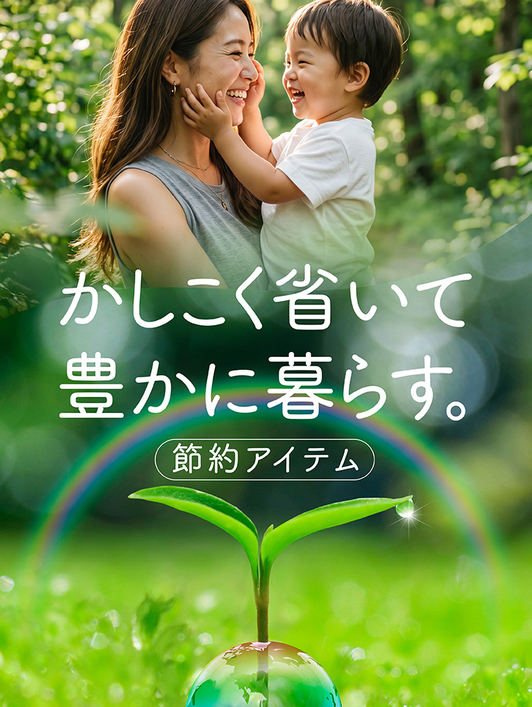 手間やムダを省いて、賢くおトクに！節約応援
