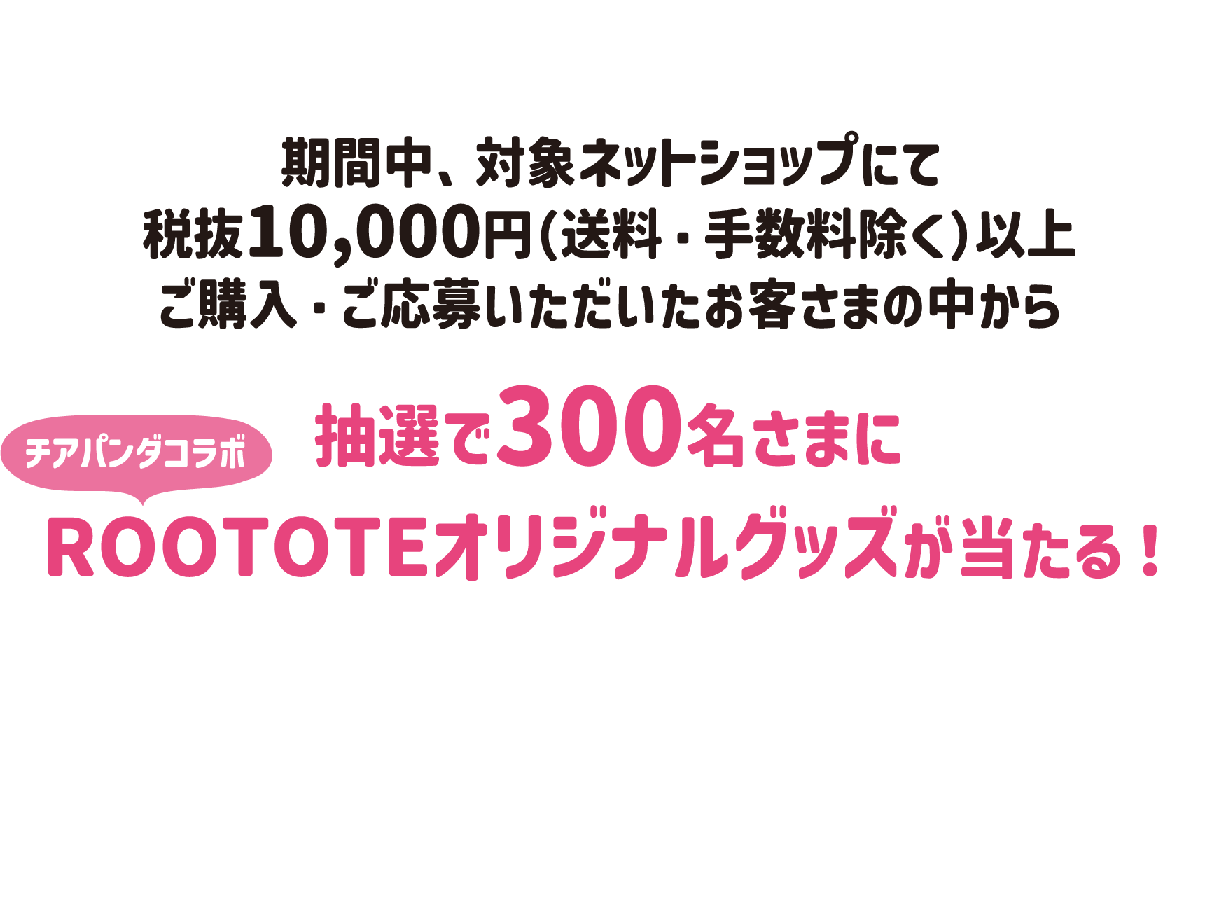 抽選で300名さまに
						「チアパンダEC限定ノベルティセット」が当たる！