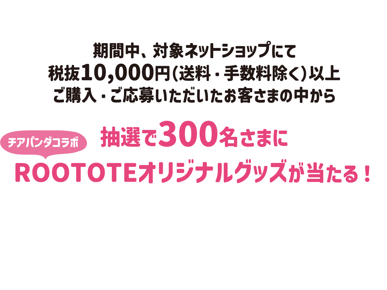 抽選で300名さまに
							「チアパンダEC限定ノベルティセット」が当たる！