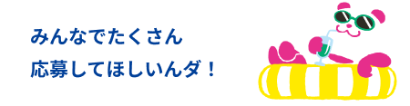 みんなでたくさん応募してほしいんダ！