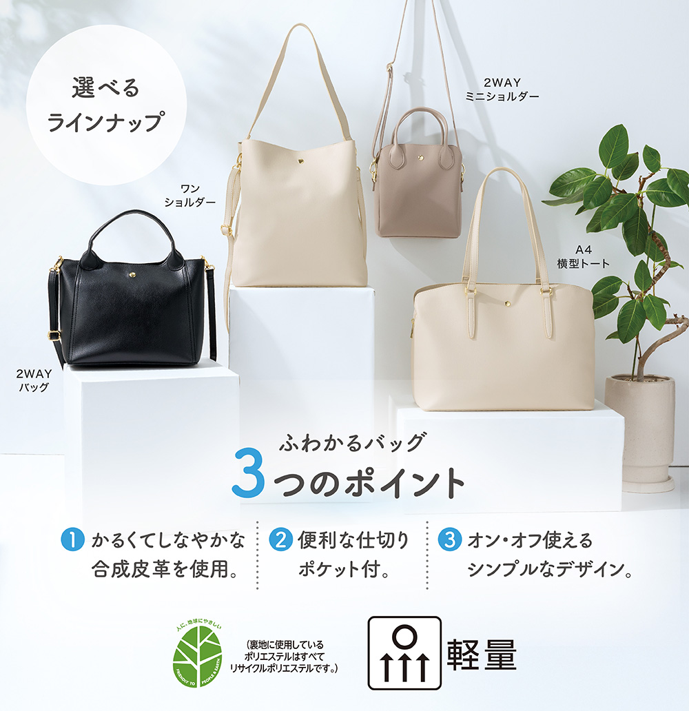ふわかるバッグ3つのポイント 1.かるくてしなやかな合成皮革を使用。 2.便利な仕切りポケット付。 3.オン・オフ使えるシンプルなデザイン。